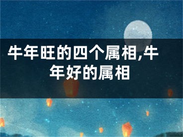 牛年旺的四个属相,牛年好的属相