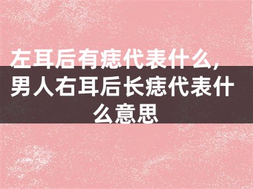 左耳后有痣代表什么,男人右耳后长痣代表什么意思