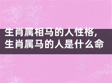 生肖属相马的人性格,生肖属马的人是什么命