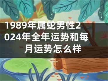 1989年属蛇男性2024年全年运势和每月运势怎么样