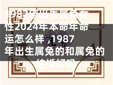 1987年出生属兔女性2024年本命年命运怎么样 ,1987年出生属兔的和属兔的结婚好吗