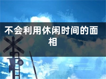 不会利用休闲时间的面相