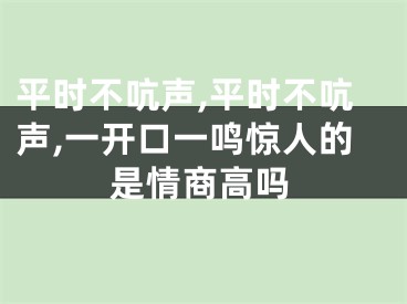 平时不吭声,平时不吭声,一开口一鸣惊人的是情商高吗