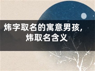 炜字取名的寓意男孩,炜取名含义