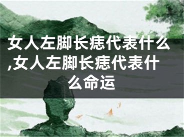 女人左脚长痣代表什么,女人左脚长痣代表什么命运