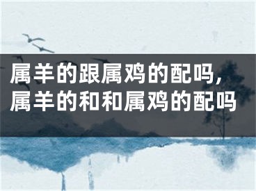 属羊的跟属鸡的配吗,属羊的和和属鸡的配吗