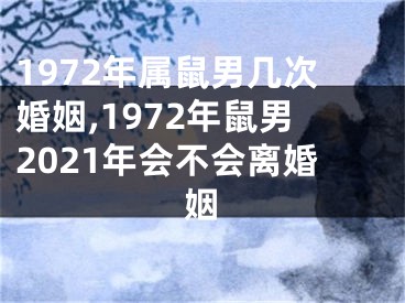 1972年属鼠男几次婚姻,1972年鼠男2021年会不会离婚姻