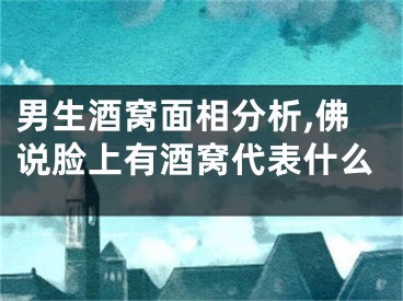 男生酒窝面相分析,佛说脸上有酒窝代表什么