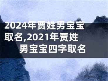 2024年贾姓男宝宝取名,2021年贾姓男宝宝四字取名