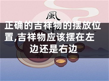 正确的吉祥物的摆放位置,吉祥物应该摆在左边还是右边