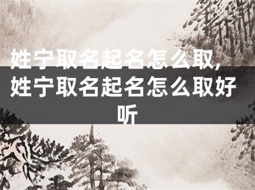 姓宁取名起名怎么取,姓宁取名起名怎么取好听