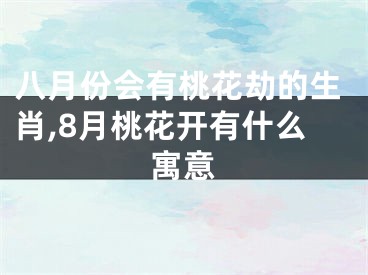 八月份会有桃花劫的生肖,8月桃花开有什么寓意