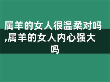 属羊的女人很温柔对吗,属羊的女人内心强大吗