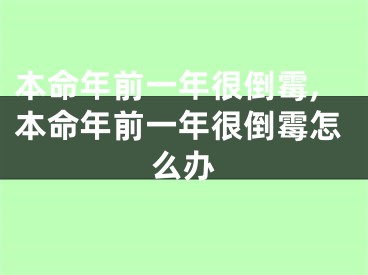 本命年前一年很倒霉,本命年前一年很倒霉怎么办