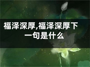 福泽深厚,福泽深厚下一句是什么