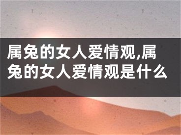 属兔的女人爱情观,属兔的女人爱情观是什么