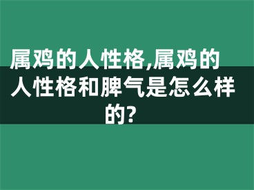 属鸡的人性格,属鸡的人性格和脾气是怎么样的?