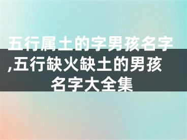 五行属土的字男孩名字,五行缺火缺土的男孩名字大全集