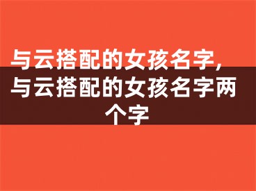 与云搭配的女孩名字,与云搭配的女孩名字两个字