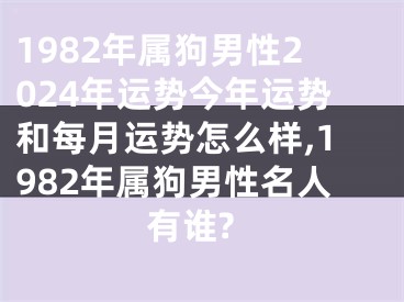 1982年属狗男性2024年运势今年运势和每月运势怎么样,1982年属狗男性名人有谁?