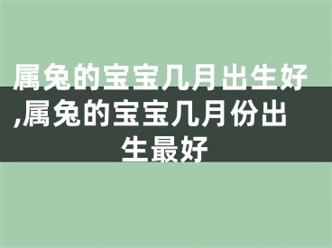 属兔的宝宝几月出生好,属兔的宝宝几月份出生最好