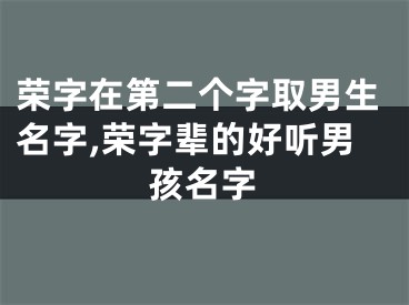 荣字在第二个字取男生名字,荣字辈的好听男孩名字