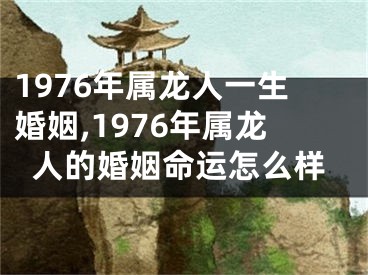 1976年属龙人一生婚姻,1976年属龙人的婚姻命运怎么样