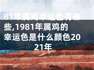 81年属鸡幸运色有哪些,1981年属鸡的幸运色是什么颜色2021年