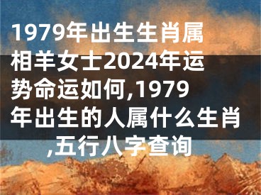 1979年出生生肖属相羊女士2024年运势命运如何,1979年出生的人属什么生肖,五行八字查询