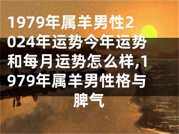 1979年属羊男性2024年运势今年运势和每月运势怎么样,1979年属羊男性格与脾气