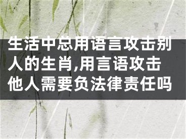 生活中总用语言攻击别人的生肖,用言语攻击他人需要负法律责任吗