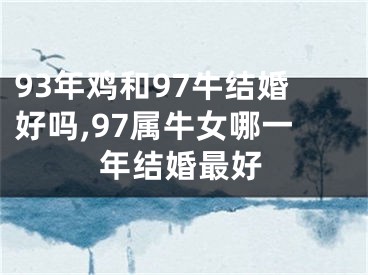 93年鸡和97牛结婚好吗,97属牛女哪一年结婚最好