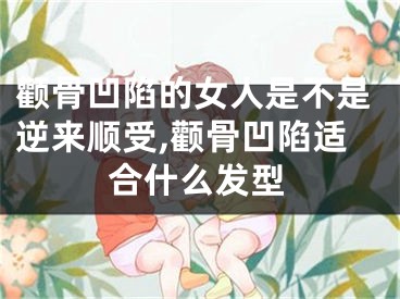 颧骨凹陷的女人是不是逆来顺受,颧骨凹陷适合什么发型