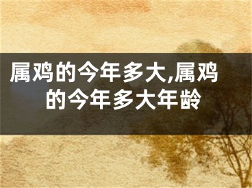 属鸡的今年多大,属鸡的今年多大年龄