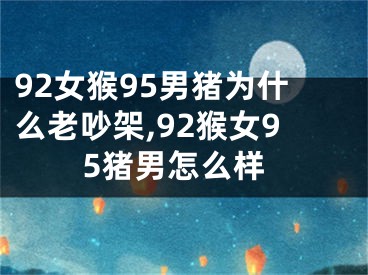 92女猴95男猪为什么老吵架,92猴女95猪男怎么样