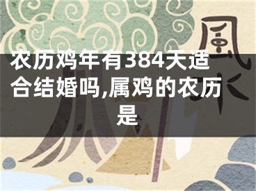 农历鸡年有384天适合结婚吗,属鸡的农历是