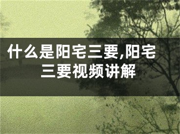 什么是阳宅三要,阳宅三要视频讲解