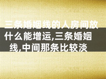 三条婚姻线的人房间放什么能增运,三条婚姻线,中间那条比较淡