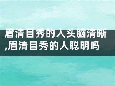 眉清目秀的人头脑清晰,眉清目秀的人聪明吗