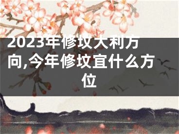 2023年修坟大利方向,今年修坟宜什么方位