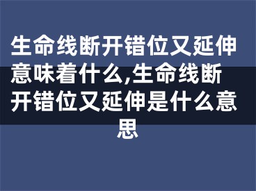 生命线断开错位又延伸意味着什么,生命线断开错位又延伸是什么意思