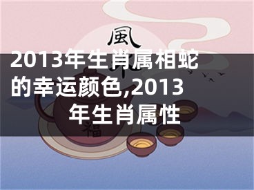 2013年生肖属相蛇的幸运颜色,2013年生肖属性