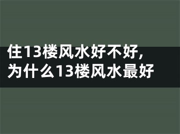 住13楼风水好不好,为什么13楼风水最好