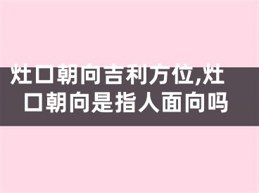 灶口朝向吉利方位,灶口朝向是指人面向吗