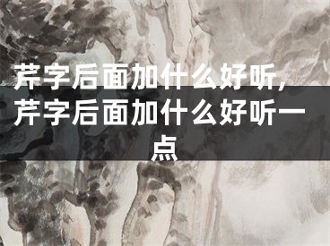 芹字后面加什么好听,芹字后面加什么好听一点