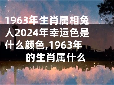 1963年生肖属相兔人2024年幸运色是什么颜色,1963年的生肖属什么