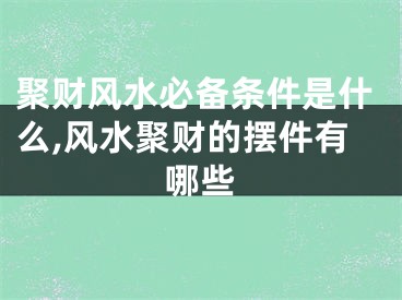 聚财风水必备条件是什么,风水聚财的摆件有哪些