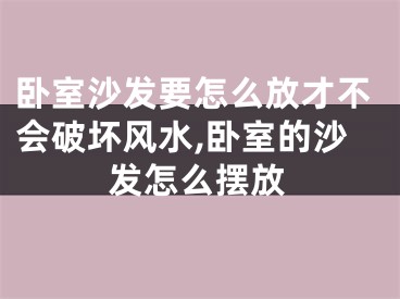 卧室沙发要怎么放才不会破坏风水,卧室的沙发怎么摆放