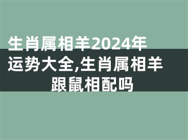 生肖属相羊2024年运势大全,生肖属相羊跟鼠相配吗