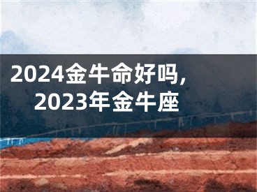 2024金牛命好吗,2023年金牛座